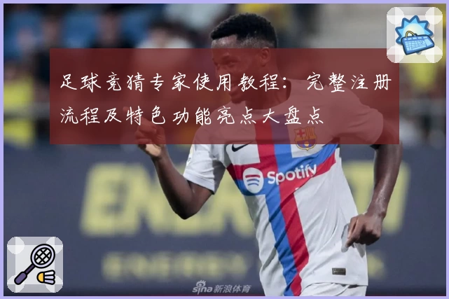 足球竞猜专家使用教程：完整注册流程及特色功能亮点大盘点