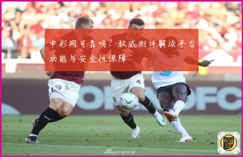 中彩网可靠吗？权威测评解读平台功能与安全性保障