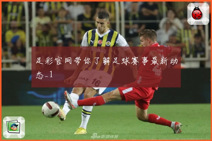 足彩官网带你了解足球赛事最新动态_1