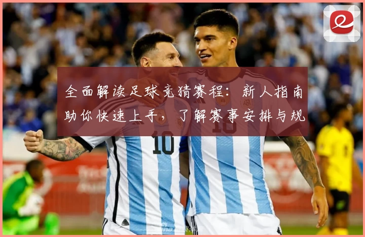 全面解读足球竞猜赛程：新人指南助你快速上手，了解赛事安排与规则亮点