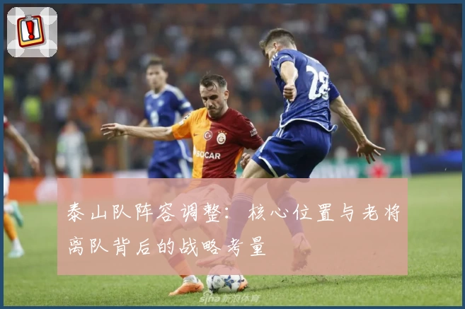 泰山队阵容调整:核心位置与老将离队背后的战略考量