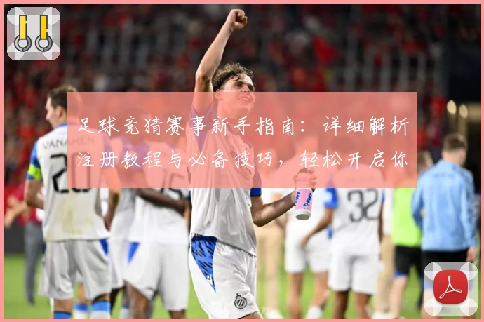 足球竞猜赛事新手指南：详细解析注册教程与必备技巧，轻松开启你的赛事预测之旅