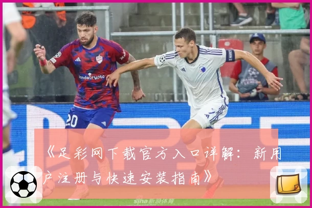 《足彩网下载官方入口详解：新用户注册与快速安装指南》