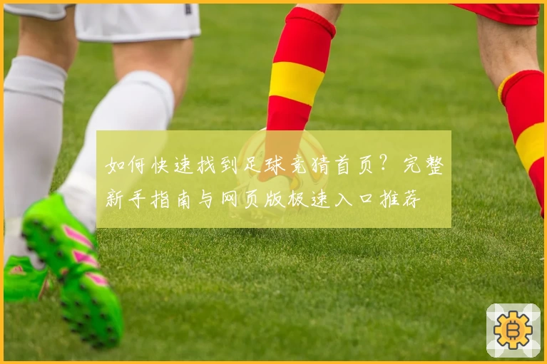 如何快速找到足球竞猜首页？完整新手指南与网页版极速入口推荐