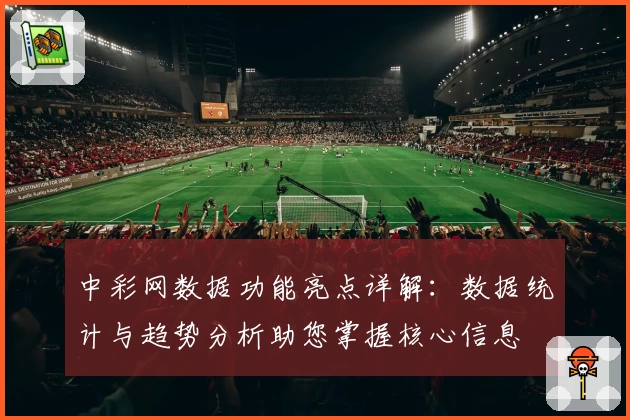 中彩网数据功能亮点详解:数据统计与趋势分析助您掌握核心信息