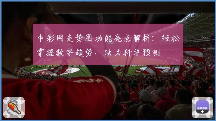 中彩网走势图功能亮点解析：轻松掌握数字趋势，助力科学预测