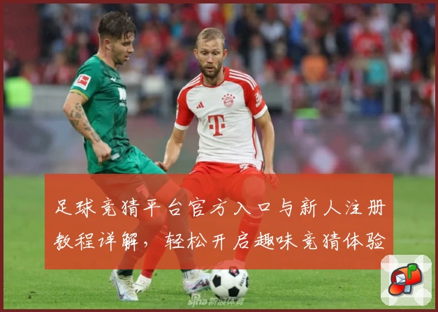 足球竞猜平台官方入口与新人注册教程详解，轻松开启趣味竞猜体验