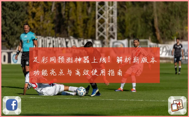 足彩网预测神器上线！解析新版本功能亮点与高效使用指南