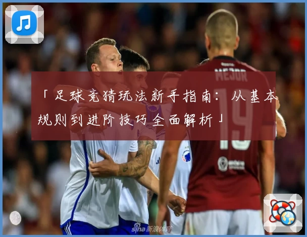 「足球竞猜玩法新手指南：从基本规则到进阶技巧全面解析」