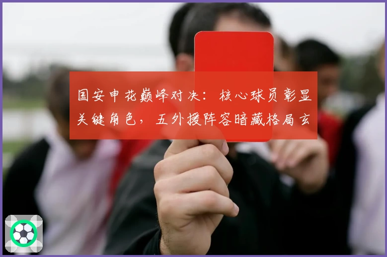 国安申花巅峰对决:核心球员彰显关键角色,五外援阵容暗藏格局玄机