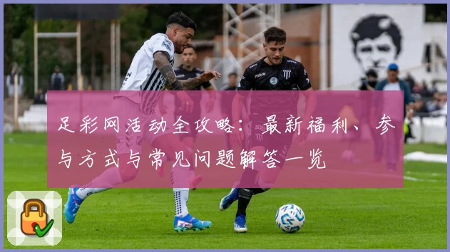 足彩网活动全攻略：最新福利、参与方式与常见问题解答一览