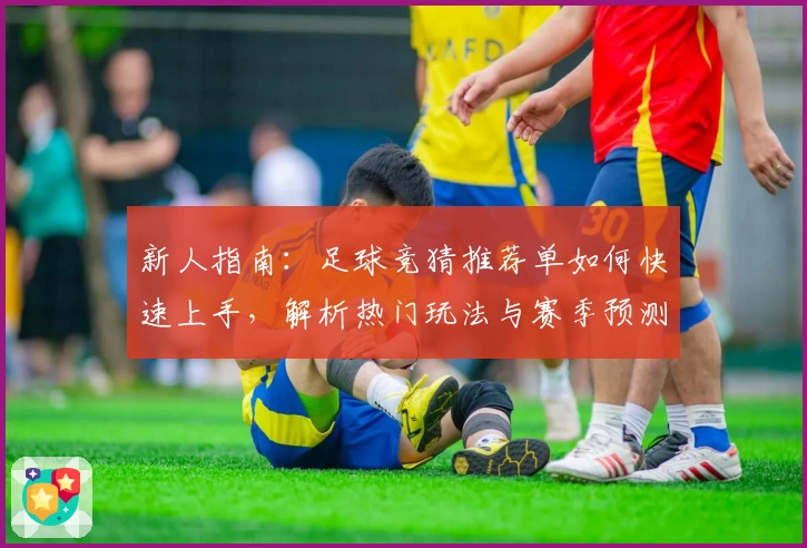 新人指南：足球竞猜推荐单如何快速上手，解析热门玩法与赛季预测秘诀