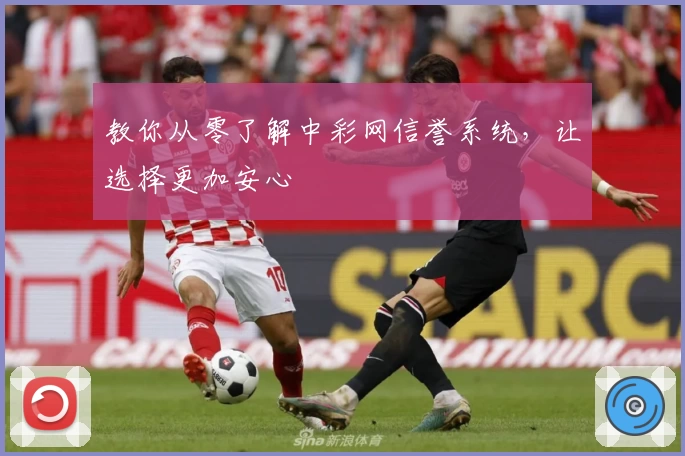 教你从零了解中彩网信誉系统，让选择更加安心