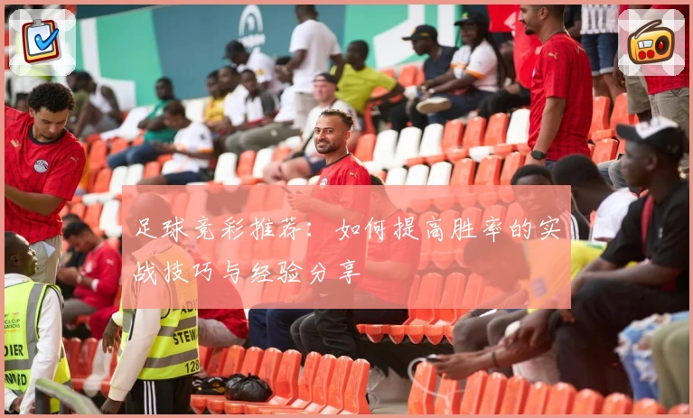 足球竞彩推荐:如何提高胜率的实战技巧与经验分享