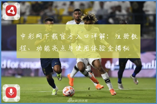 中彩网下载官方入口详解：注册教程、功能亮点与使用体验全揭秘