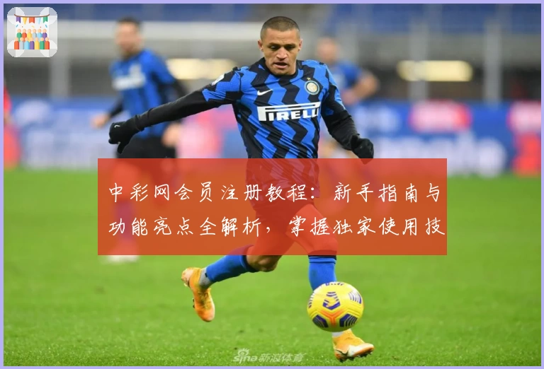 中彩网会员注册教程：新手指南与功能亮点全解析，掌握独家使用技巧