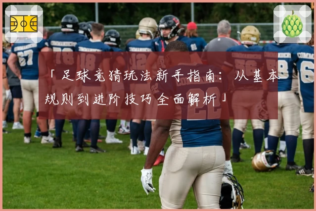 「足球竞猜玩法新手指南：从基本规则到进阶技巧全面解析」