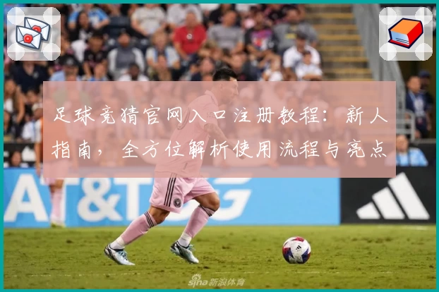 足球竞猜官网入口注册教程:新人指南,全方位解析使用流程与亮点功能