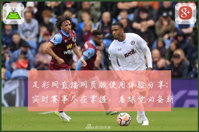 足彩网直播网页版使用体验分享：实时赛事尽在掌握，看球党必备新选择