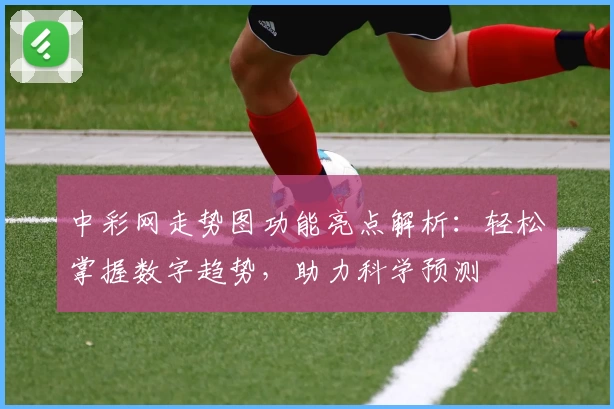 中彩网走势图功能亮点解析：轻松掌握数字趋势，助力科学预测
