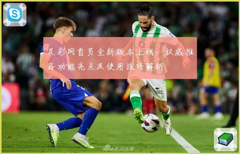 足彩网首页全新版本上线，权威推荐功能亮点及使用技巧解析