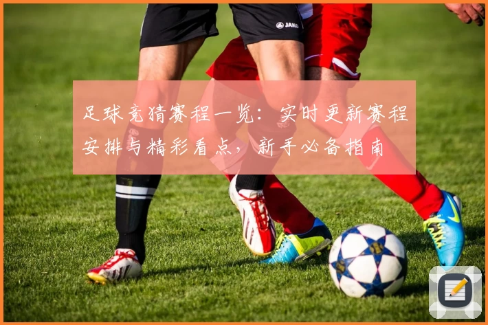 足球竞猜赛程一览：实时更新赛程安排与精彩看点，新手必备指南