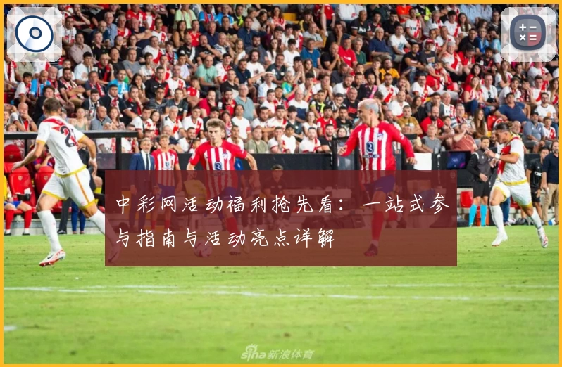 中彩网活动福利抢先看：一站式参与指南与活动亮点详解