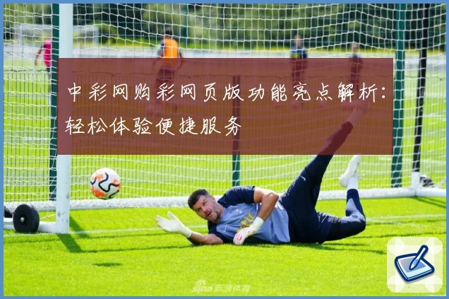 中彩网购彩网页版功能亮点解析：轻松体验便捷服务