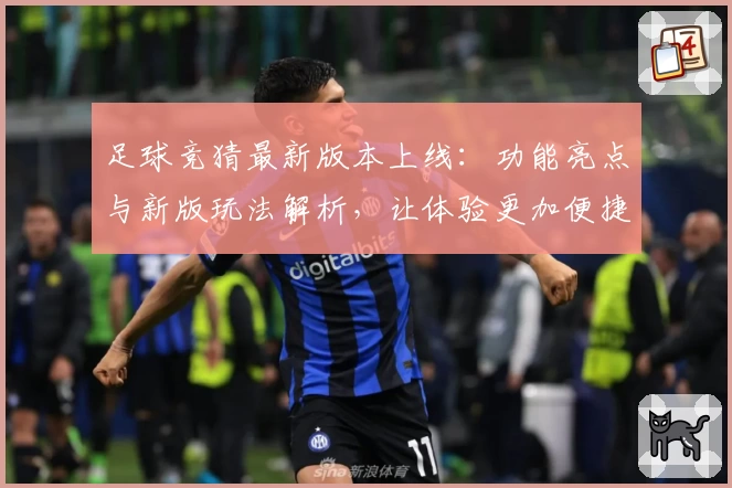 足球竞猜最新版本上线：功能亮点与新版玩法解析，让体验更加便捷