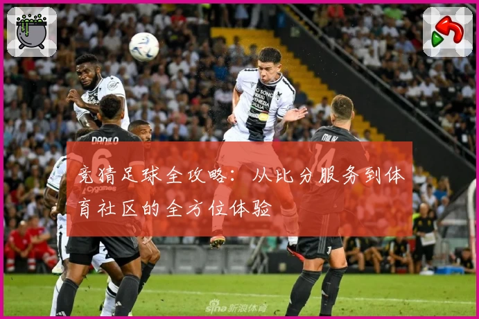 竞猜足球全攻略：从比分服务到体育社区的全方位体验