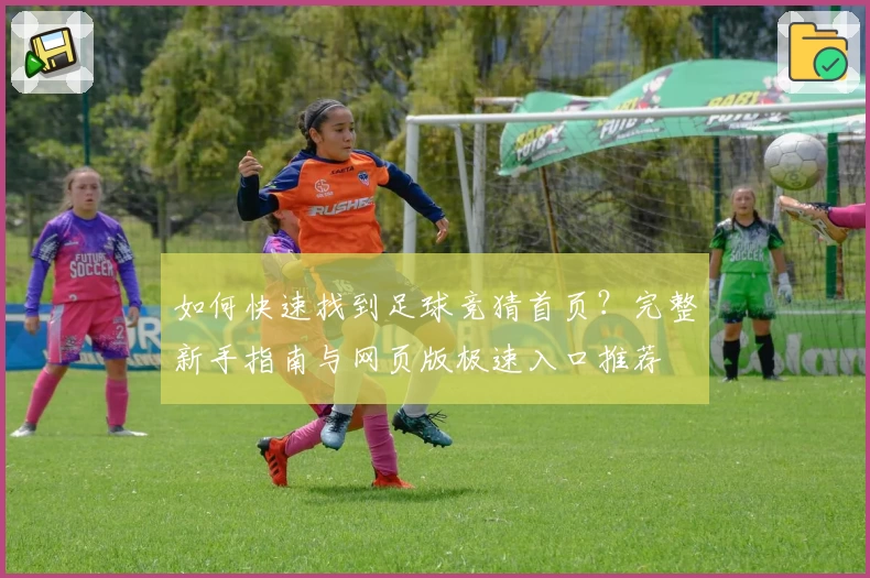 如何快速找到足球竞猜首页？完整新手指南与网页版极速入口推荐