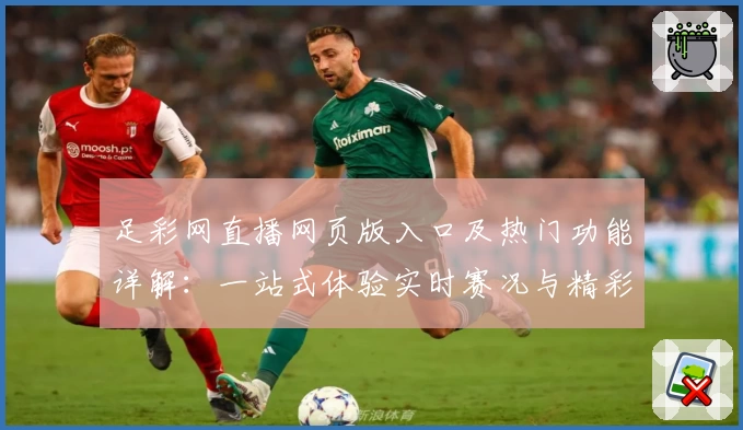 足彩网直播网页版入口及热门功能详解:一站式体验实时赛况与精彩互动