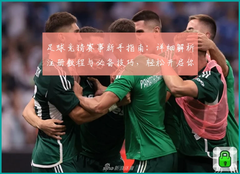 足球竞猜赛事新手指南：详细解析注册教程与必备技巧，轻松开启你的赛事预测之旅