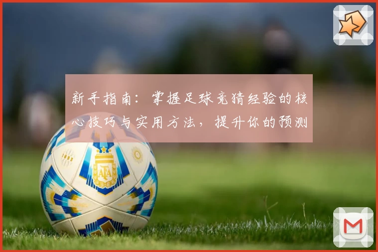 新手指南：掌握足球竞猜经验的核心技巧与实用方法，提升你的预测水平