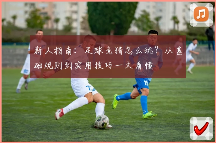 新人指南：足球竞猜怎么玩？从基础规则到实用技巧一文看懂
