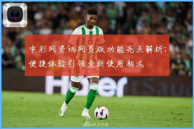 中彩网资讯网页版功能亮点解析：便捷体验引领全新使用潮流