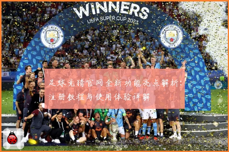 足球竞猜官网全新功能亮点解析：注册教程与使用体验详解